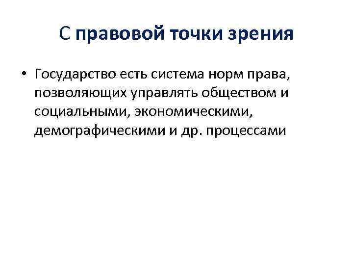 С правовой точки зрения • Государство есть система норм права, позволяющих управлять обществом и