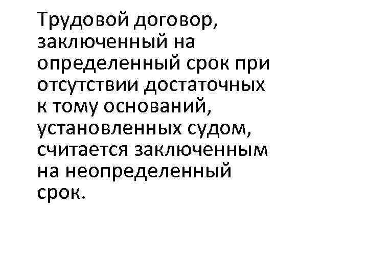 Трудовой договор, заключенный на определенный срок при отсутствии достаточных к тому оснований, установленных судом,