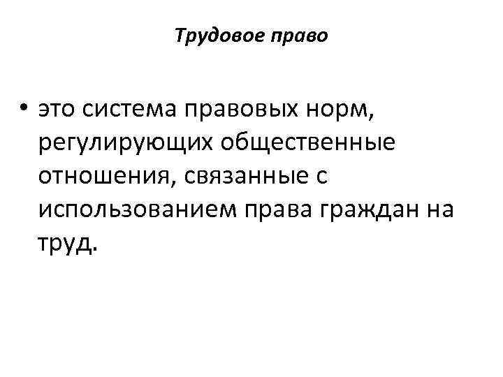 Трудовое право • это система правовых норм, регулирующих общественные отношения, связанные с использованием права