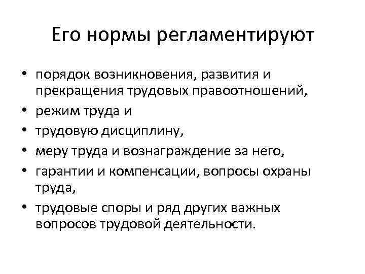 Его нормы регламентируют • порядок возникновения, развития и прекращения трудовых правоотношений, • режим труда