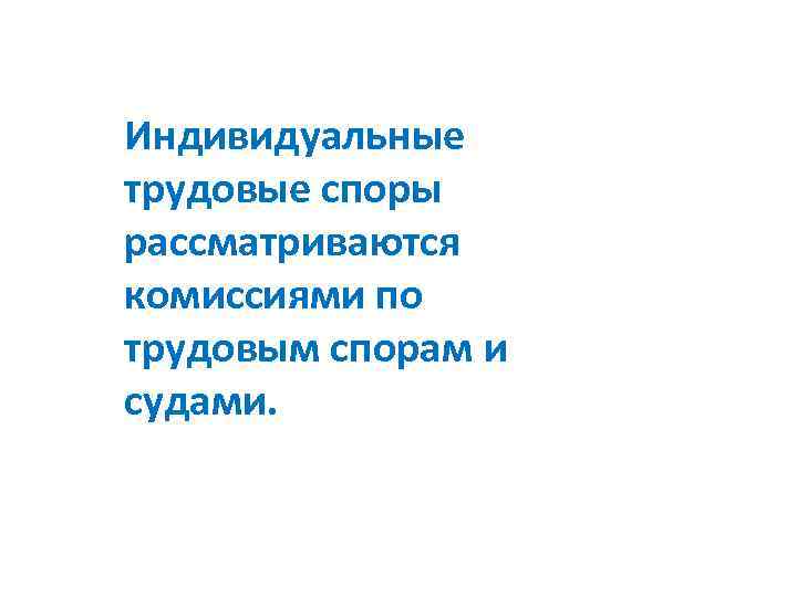 Индивидуальные трудовые споры рассматриваются комиссиями по трудовым спорам и судами. 