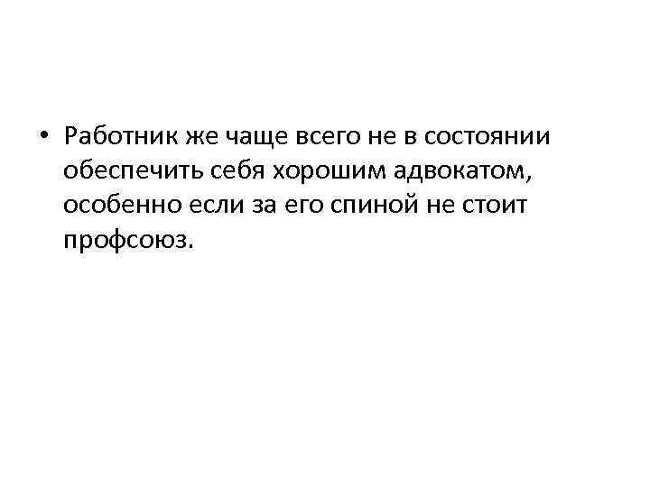  • Работник же чаще всего не в состоянии обеспечить себя хорошим адвокатом, особенно