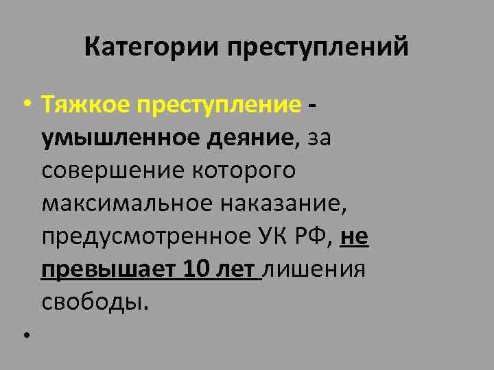 Категории преступлений • Тяжкое преступление - умышленное деяние, за совершение которого максимальное наказание, предусмотренное