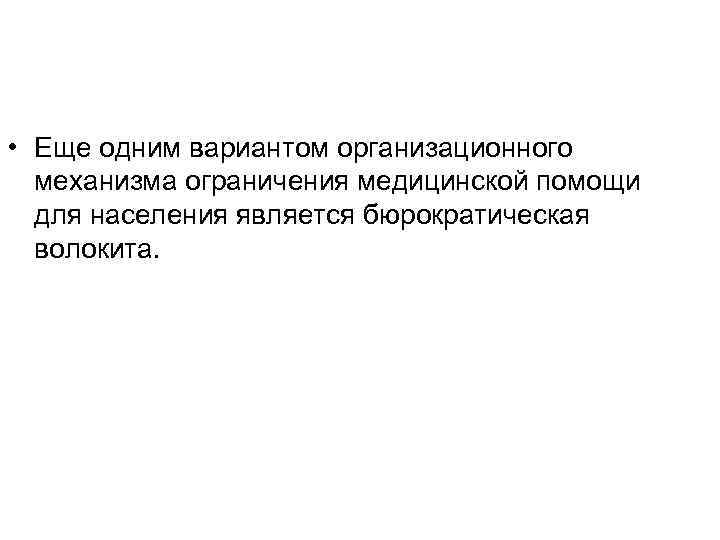  • Еще одним вариантом организационного механизма ограничения медицинской помощи для населения является бюрократическая