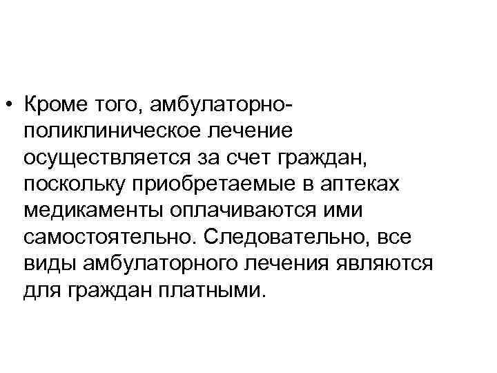  • Кроме того, амбулаторнополиклиническое лечение осуществляется за счет граждан, поскольку приобретаемые в аптеках