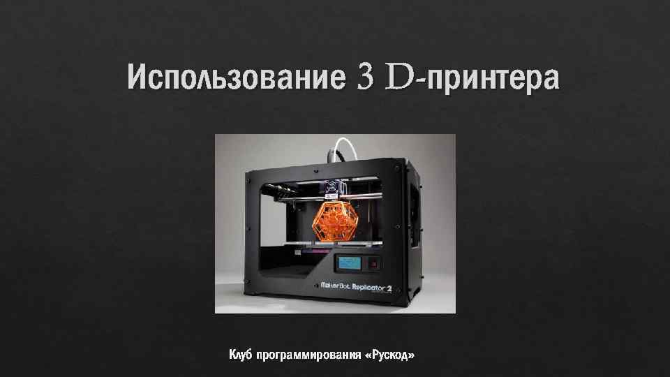 Использование 3 D-принтера Клуб программирования «Рускод» 