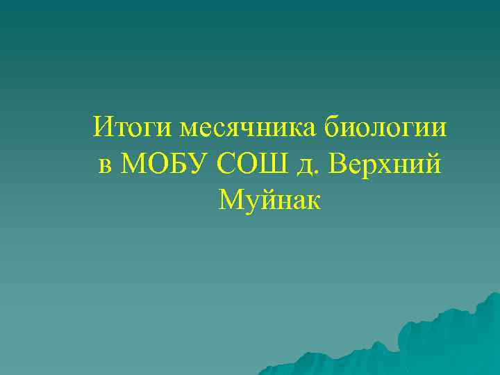 Итоги месячника биологии в МОБУ СОШ д. Верхний Муйнак 