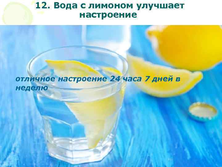 12. Вода с лимоном улучшает настроение отличное настроение 24 часа 7 дней в неделю
