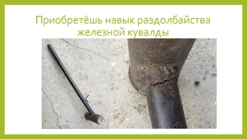 Приобретёшь навык раздолбайства железной кувалды 