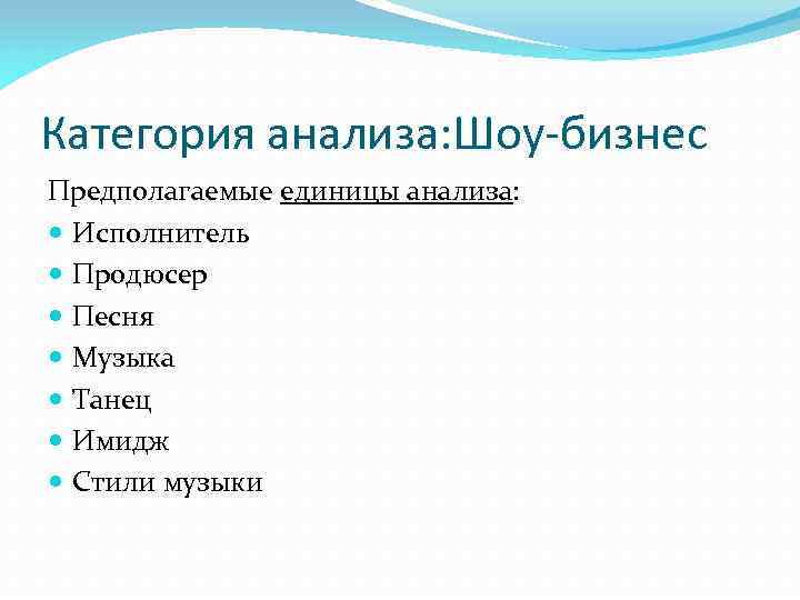 Категория анализа: Шоу-бизнес Предполагаемые единицы анализа: Исполнитель Продюсер Песня Музыка Танец Имидж Стили музыки