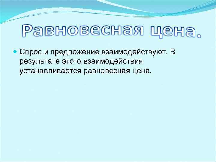  Спрос и предложение взаимодействуют. В результате этого взаимодействия устанавливается равновесная цена. 