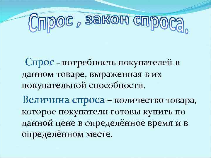 Спрос – потребность покупателей в данном товаре, выраженная в их покупательной способности. Величина спроса