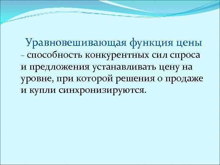 Уравновешивающая функция цены – способность конкурентных сил спроса и предложения устанавливать цену на уровне,