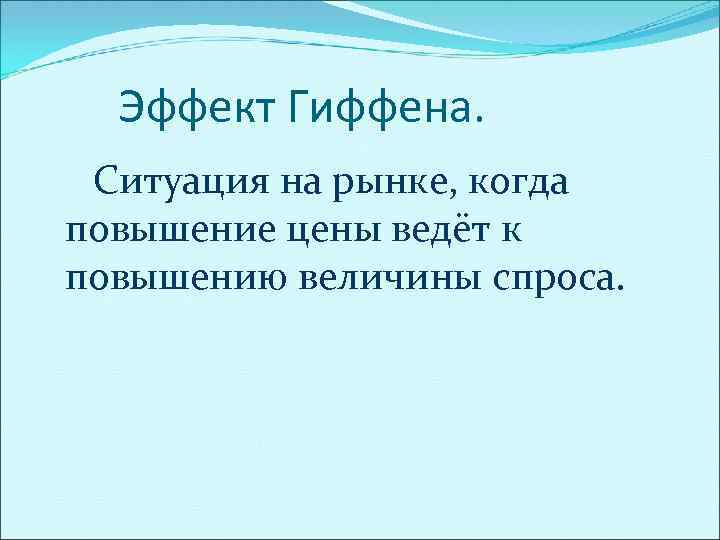 Эффект Гиффена. Ситуация на рынке, когда повышение цены ведёт к повышению величины спроса. 