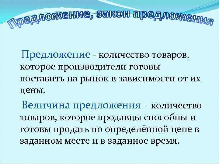 Предложение – количество товаров, которое производители готовы поставить на рынок в зависимости от их