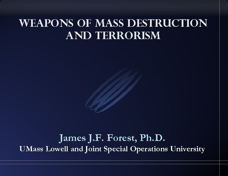 Weapons of Mass Destruction and Terrorism James J. F. Forest, Ph. D. UMass Lowell