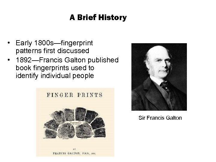 A Brief History • Early 1800 s—fingerprint patterns first discussed • 1892—Francis Galton published