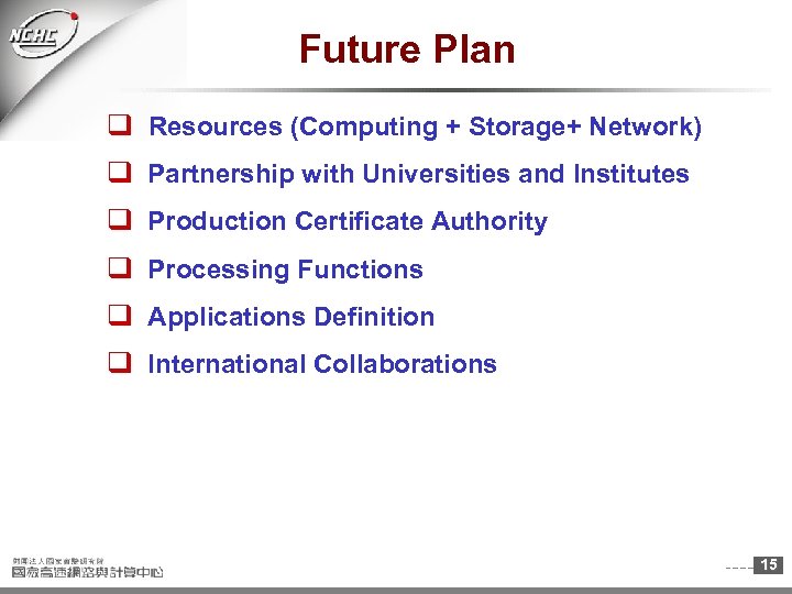 Future Plan q Resources (Computing + Storage+ Network) q Partnership with Universities and Institutes