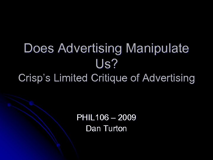 Does Advertising Manipulate Us? Crisp’s Limited Critique of Advertising PHIL 106 – 2009 Dan