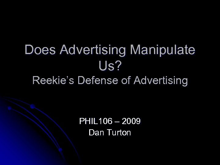 Does Advertising Manipulate Us? Reekie’s Defense of Advertising PHIL 106 – 2009 Dan Turton