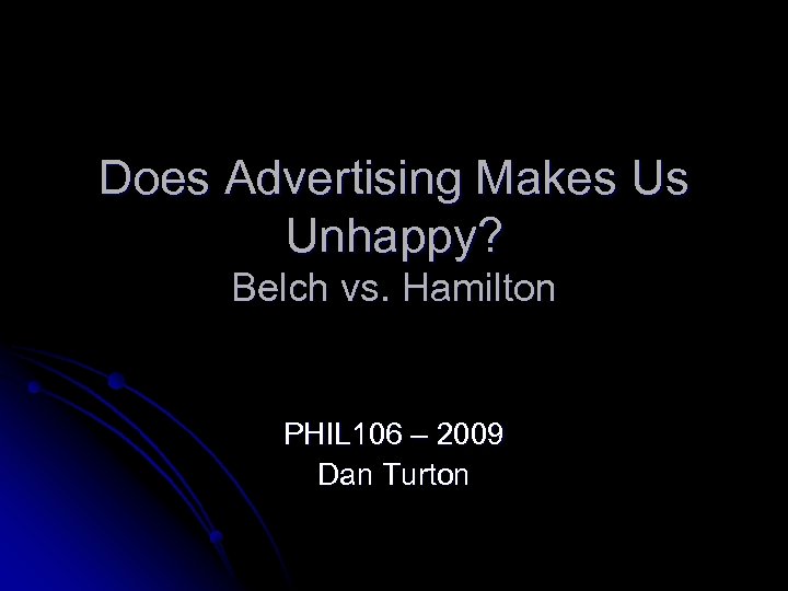 Does Advertising Makes Us Unhappy? Belch vs. Hamilton PHIL 106 – 2009 Dan Turton