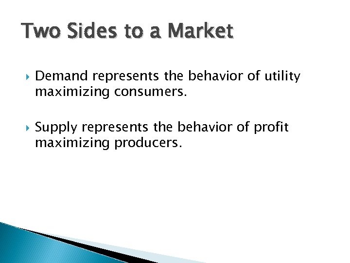 Two Sides to a Market Demand represents the behavior of utility maximizing consumers. Supply