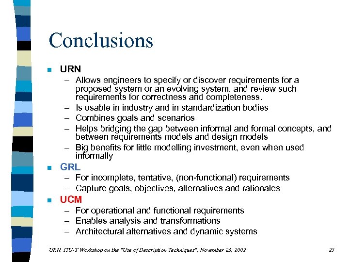 Conclusions n URN – Allows engineers to specify or discover requirements for a proposed