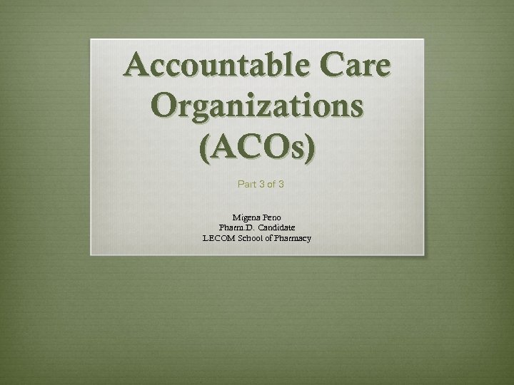 Accountable Care Organizations (ACOs) Part 3 of 3 Migena Peno Pharm. D. Candidate LECOM