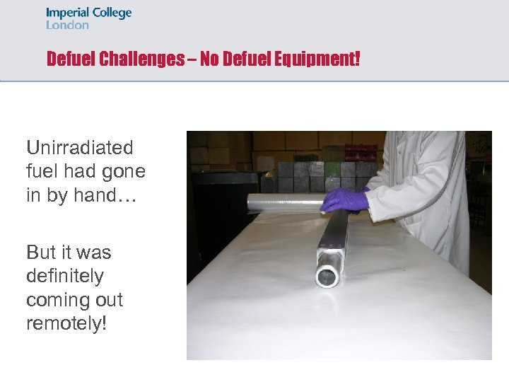 Defuel Challenges – No Defuel Equipment! Unirradiated fuel had gone in by hand… But