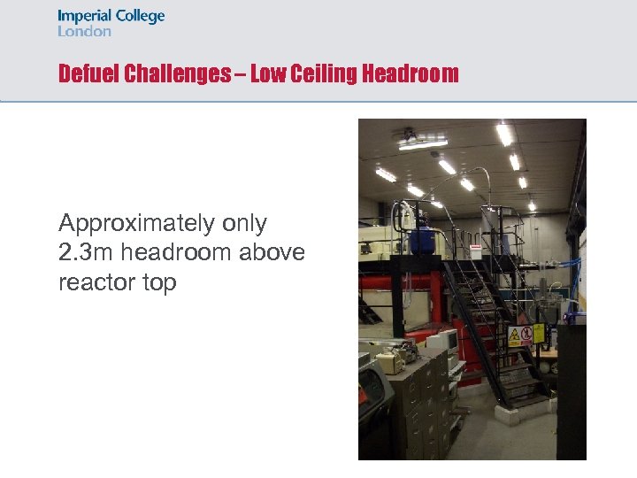 Defuel Challenges – Low Ceiling Headroom Approximately only 2. 3 m headroom above reactor