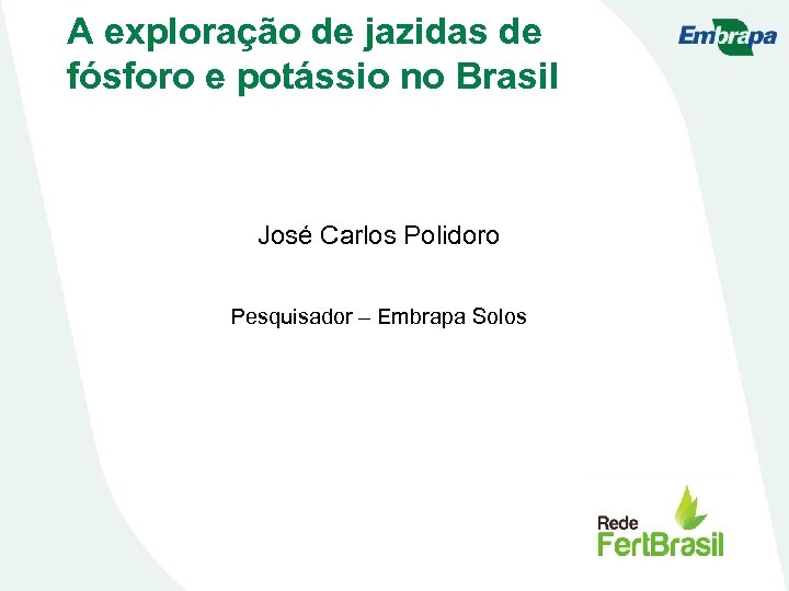 A exploração de jazidas de fósforo e potássio no Brasil José Carlos Polidoro Pesquisador