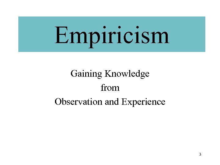 Empiricism Gaining Knowledge from Observation and Experience 3 
