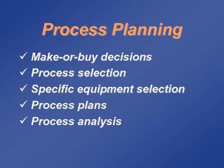 Process Planning ü Make-or-buy decisions ü Process selection ü Specific equipment selection ü Process