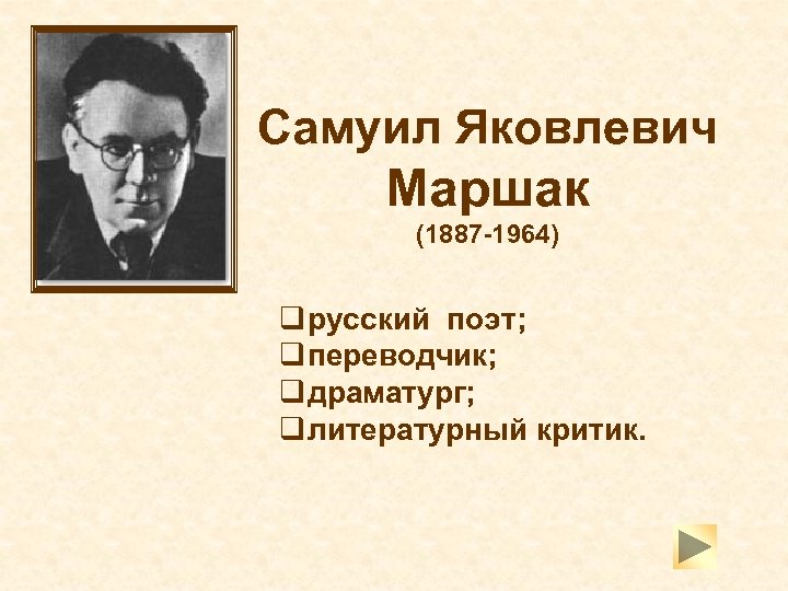 Самуил Яковлевич Маршак (1887 -1964) q русский поэт; q переводчик; q драматург; q литературный