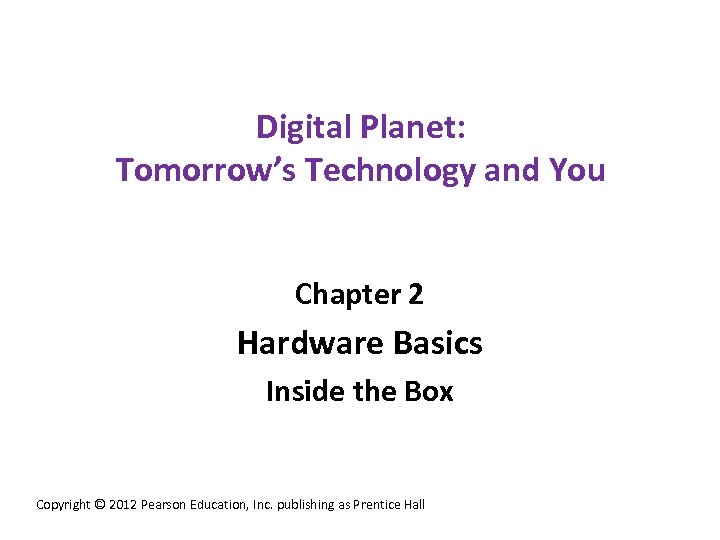 Digital Planet: Tomorrow’s Technology and You Chapter 2 Hardware Basics Inside the Box Copyright