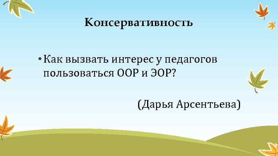 Консервативность • Как вызвать интерес у педагогов пользоваться ООР и ЭОР? (Дарья Арсентьева) 