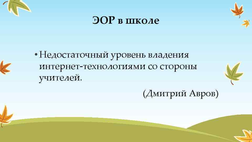 ЭОР в школе • Недостаточный уровень владения интернет-технологиями со стороны учителей. (Дмитрий Авров) 