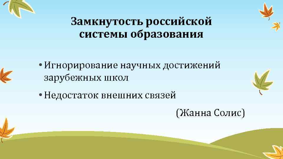 Замкнутость российской системы образования • Игнорирование научных достижений зарубежных школ • Недостаток внешних связей