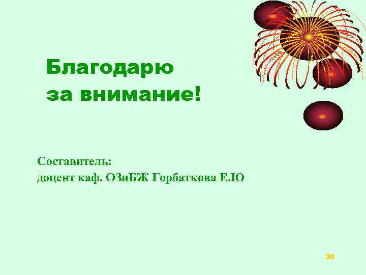 Благодарю за внимание! Составитель: доцент каф. ОЗи. БЖ Горбаткова Е. Ю 30 