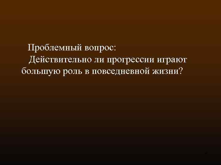  Проблемный вопрос: Действительно ли прогрессии играют большую роль в повседневной жизни? 4 