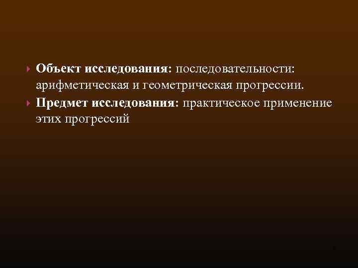  Объект исследования: последовательности: арифметическая и геометрическая прогрессии. Предмет исследования: практическое применение этих прогрессий