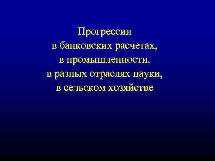 Прогрессии в банковских расчетах, в промышленности, в разных отраслях науки, в сельском хозяйстве 