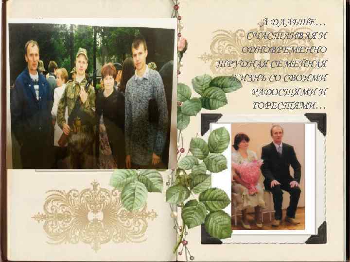 А ДАЛЬШЕ… СЧАСТЛИВАЯ И ОДНОВРЕМЕННО ТРУДНАЯ СЕМЕЙНАЯ ЖИЗНЬ СО СВОИМИ РАДОСТЯМИ И ГОРЕСТЯМИ… 