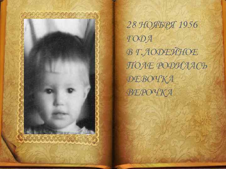 28 НОЯБРЯ 1956 ГОДА В Г. ЛОДЕЙНОЕ ПОЛЕ РОДИЛАСЬ ДЕВОЧКА ВЕРОЧКА 