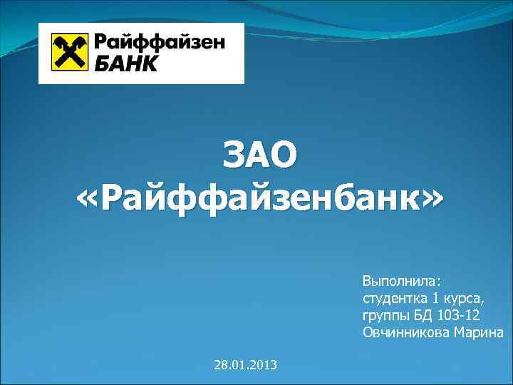 ЗАО «Райффайзенбанк» Выполнила: студентка 1 курса, группы БД 103 -12 Овчинникова Марина 28. 01.