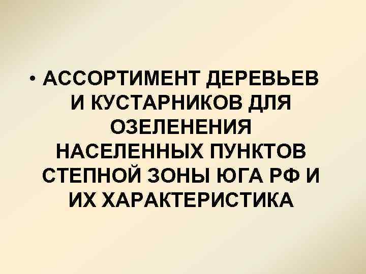  • АССОРТИМЕНТ ДЕРЕВЬЕВ И КУСТАРНИКОВ ДЛЯ ОЗЕЛЕНЕНИЯ НАСЕЛЕННЫХ ПУНКТОВ СТЕПНОЙ ЗОНЫ ЮГА РФ