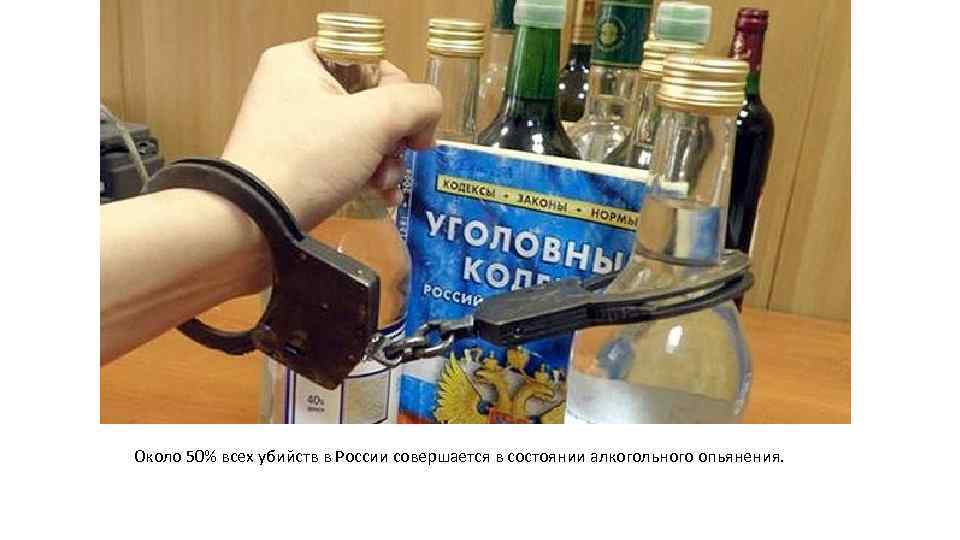 Около 50% всех убийств в России совершается в состоянии алкогольного опьянения. 