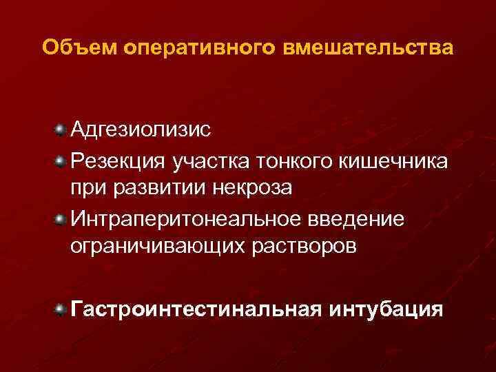 Объем оперативного вмешательства Адгезиолизис Резекция участка тонкого кишечника при развитии некроза Интраперитонеальное введение ограничивающих