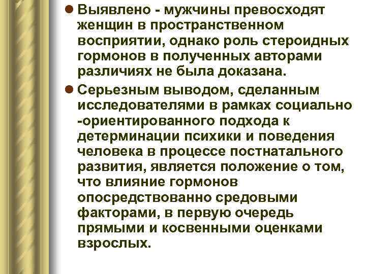 l Выявлено - мужчины превосходят женщин в пространственном восприятии, однако роль стероидных гормонов в