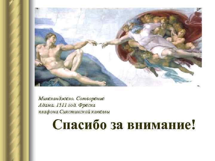 Микеланджело. Сотворение Адама. 1511 год. Фреска плафона Сикстинской капеллы Спасибо за внимание! 